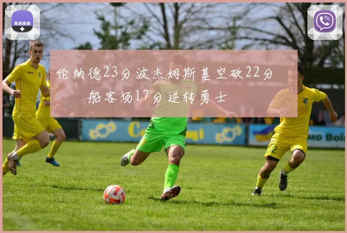 伦纳德23分波杰姆斯基空砍22分 快船客场17分逆转勇士