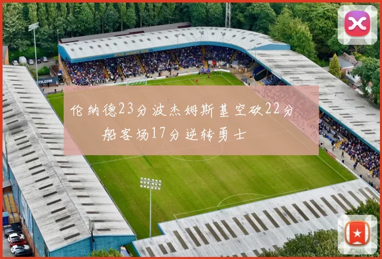 伦纳德23分波杰姆斯基空砍22分 快船客场17分逆转勇士