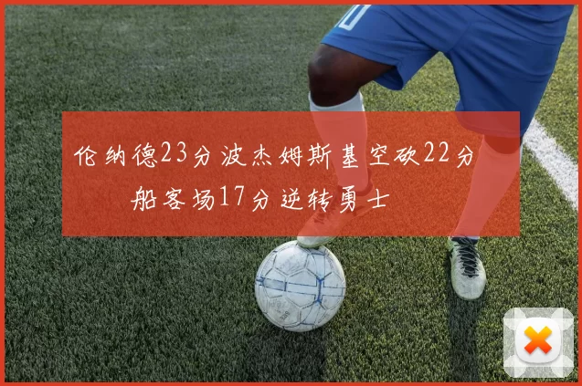 伦纳德23分波杰姆斯基空砍22分 快船客场17分逆转勇士