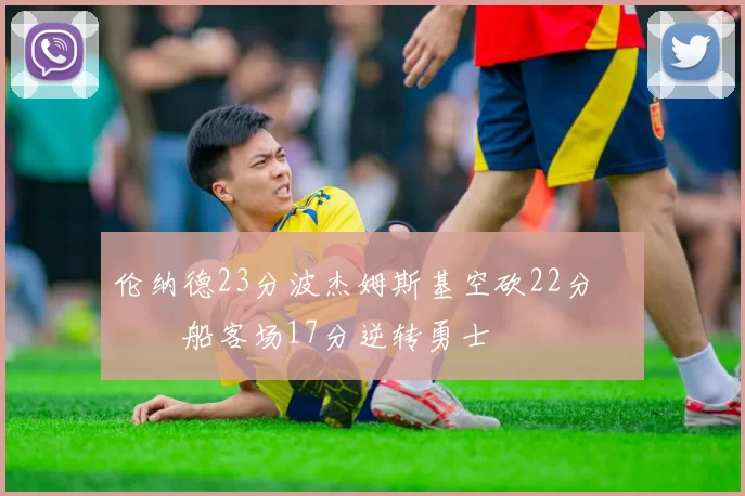 伦纳德23分波杰姆斯基空砍22分 快船客场17分逆转勇士