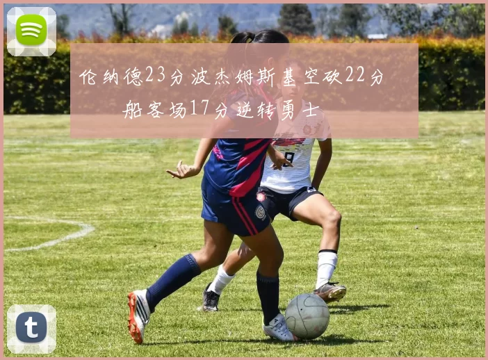 伦纳德23分波杰姆斯基空砍22分 快船客场17分逆转勇士