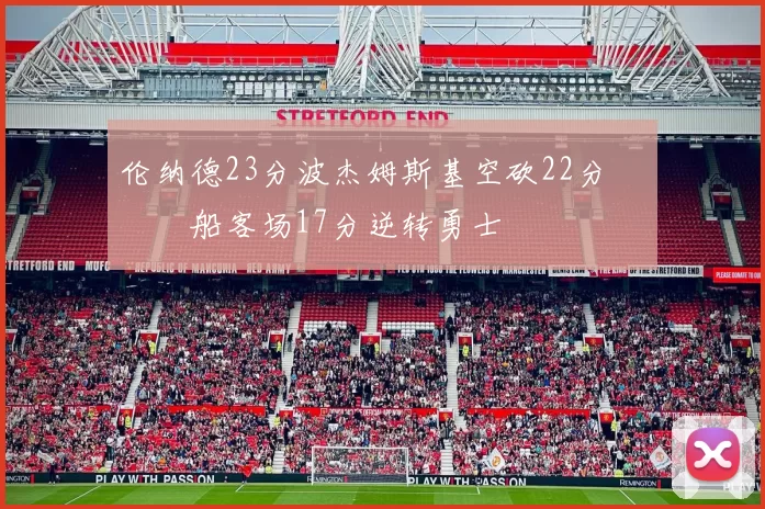 伦纳德23分波杰姆斯基空砍22分 快船客场17分逆转勇士