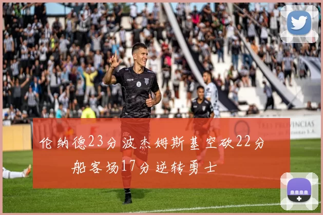 伦纳德23分波杰姆斯基空砍22分 快船客场17分逆转勇士