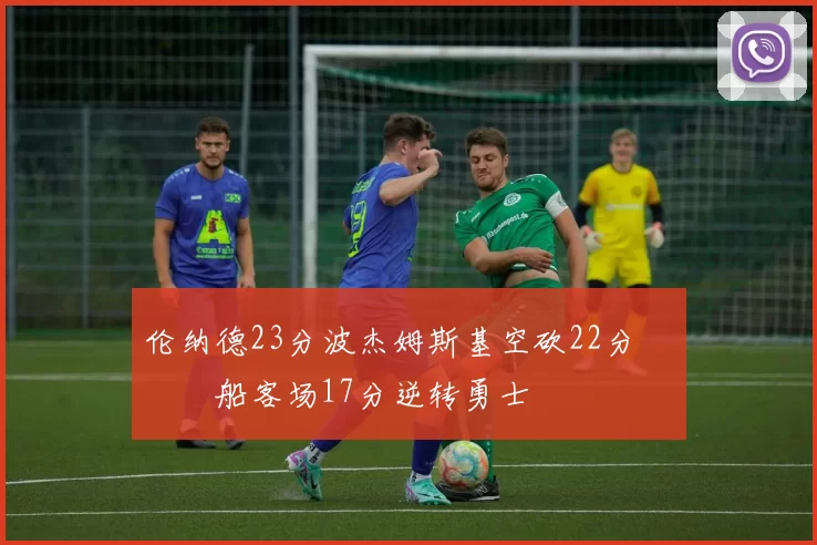 伦纳德23分波杰姆斯基空砍22分 快船客场17分逆转勇士