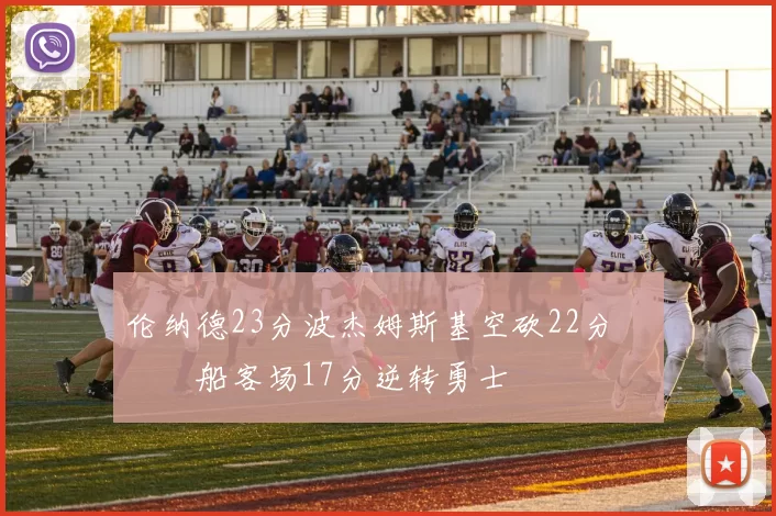 伦纳德23分波杰姆斯基空砍22分 快船客场17分逆转勇士