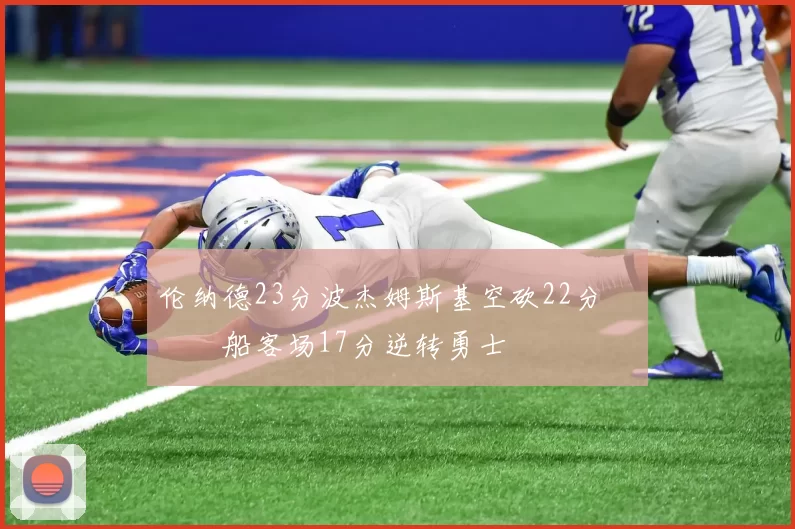 伦纳德23分波杰姆斯基空砍22分 快船客场17分逆转勇士