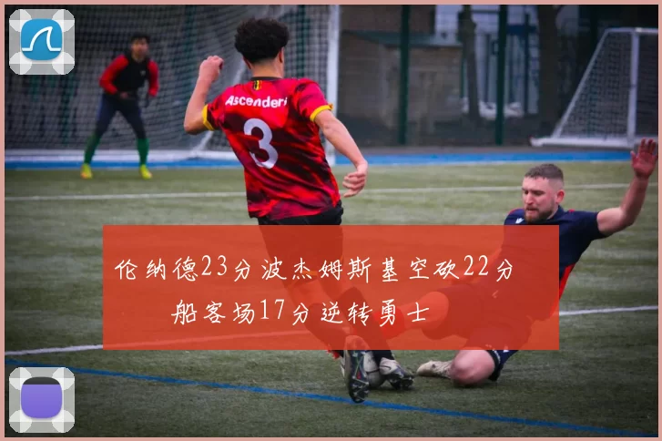 伦纳德23分波杰姆斯基空砍22分 快船客场17分逆转勇士