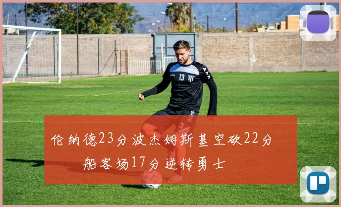 伦纳德23分波杰姆斯基空砍22分 快船客场17分逆转勇士