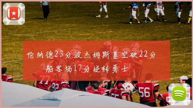 伦纳德23分波杰姆斯基空砍22分 快船客场17分逆转勇士