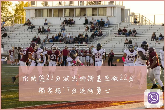 伦纳德23分波杰姆斯基空砍22分 快船客场17分逆转勇士