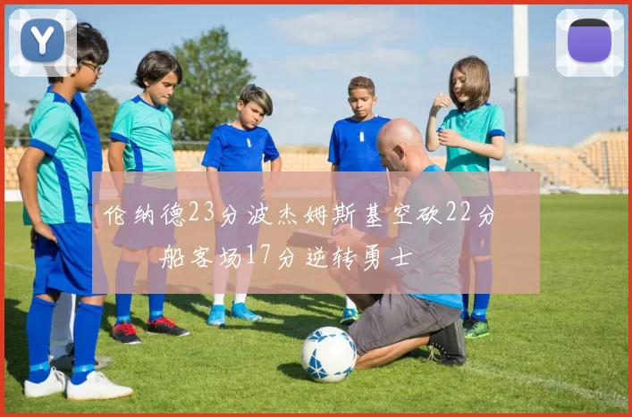 伦纳德23分波杰姆斯基空砍22分 快船客场17分逆转勇士