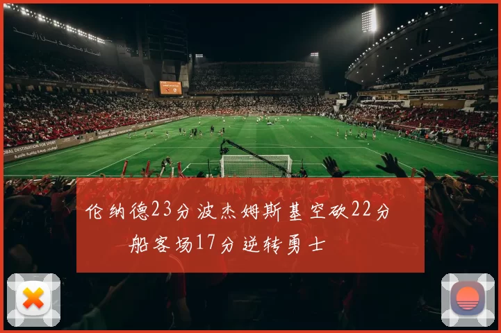 伦纳德23分波杰姆斯基空砍22分 快船客场17分逆转勇士