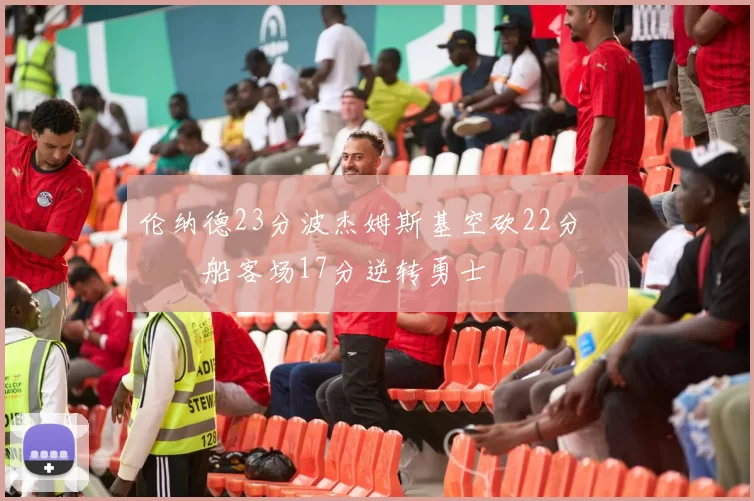 伦纳德23分波杰姆斯基空砍22分 快船客场17分逆转勇士