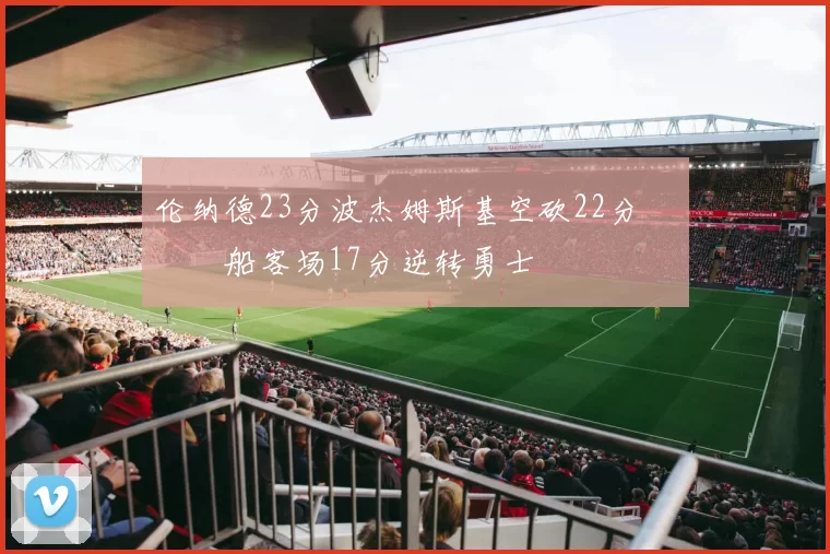伦纳德23分波杰姆斯基空砍22分 快船客场17分逆转勇士