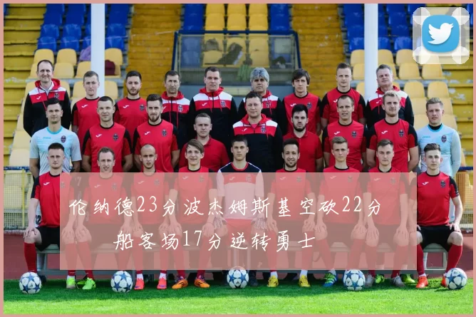 伦纳德23分波杰姆斯基空砍22分 快船客场17分逆转勇士