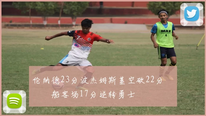 伦纳德23分波杰姆斯基空砍22分 快船客场17分逆转勇士