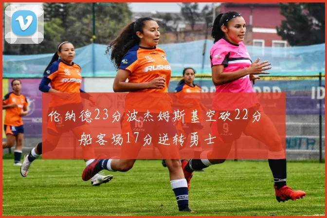 伦纳德23分波杰姆斯基空砍22分 快船客场17分逆转勇士