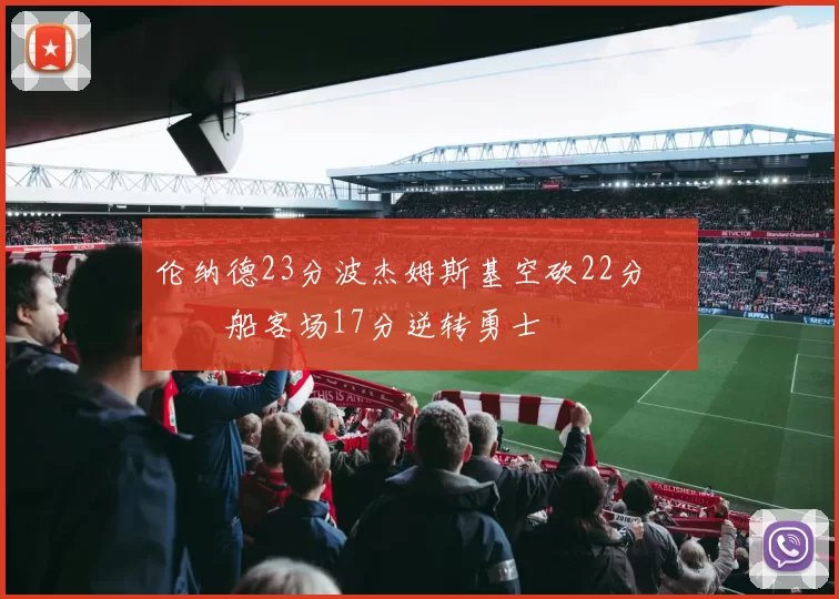 伦纳德23分波杰姆斯基空砍22分 快船客场17分逆转勇士