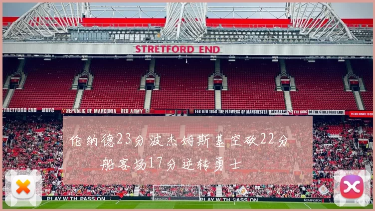 伦纳德23分波杰姆斯基空砍22分 快船客场17分逆转勇士