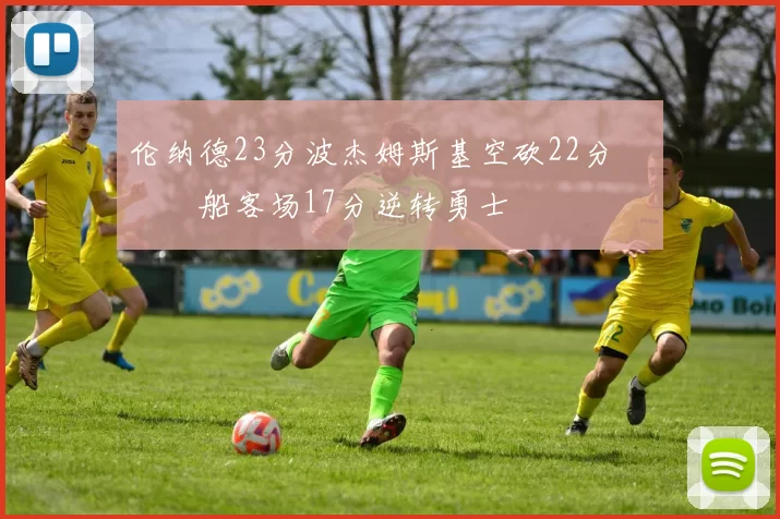 伦纳德23分波杰姆斯基空砍22分 快船客场17分逆转勇士