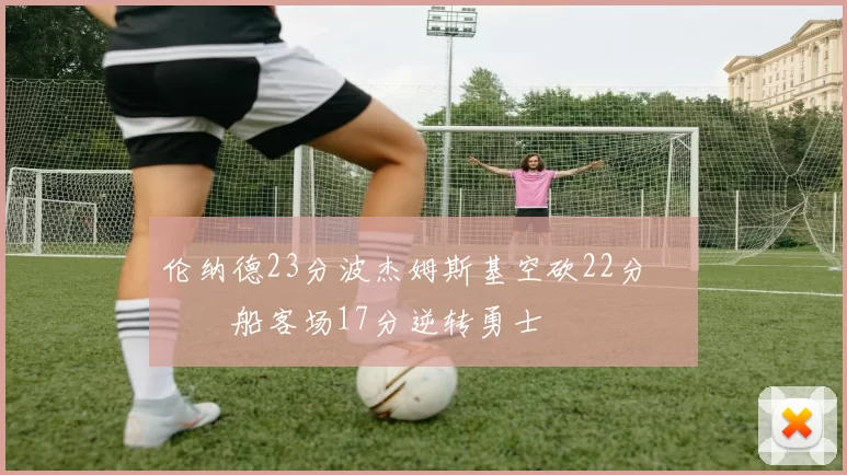 伦纳德23分波杰姆斯基空砍22分 快船客场17分逆转勇士