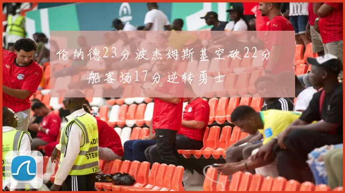 伦纳德23分波杰姆斯基空砍22分 快船客场17分逆转勇士