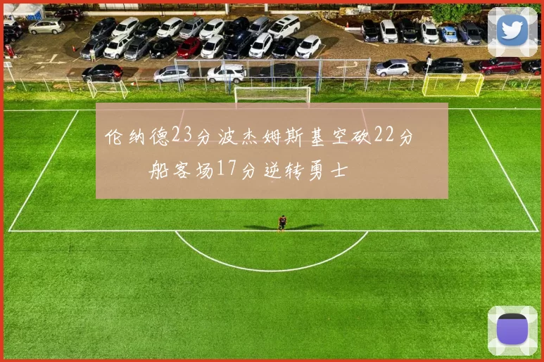 伦纳德23分波杰姆斯基空砍22分 快船客场17分逆转勇士