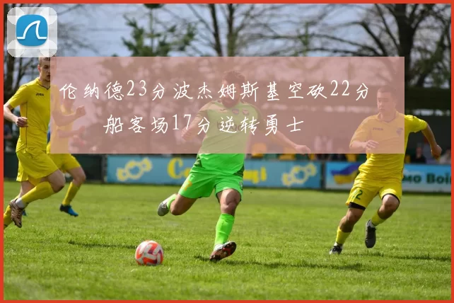 伦纳德23分波杰姆斯基空砍22分 快船客场17分逆转勇士