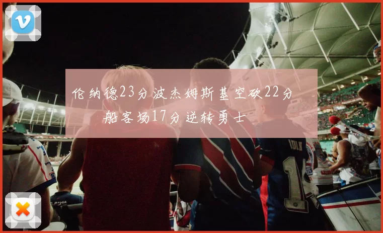 伦纳德23分波杰姆斯基空砍22分 快船客场17分逆转勇士