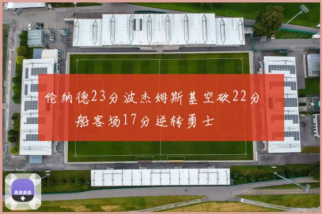 伦纳德23分波杰姆斯基空砍22分 快船客场17分逆转勇士