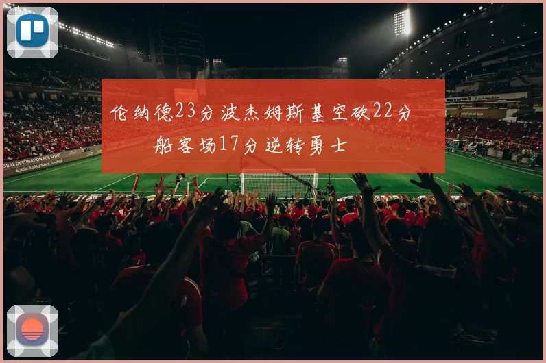伦纳德23分波杰姆斯基空砍22分 快船客场17分逆转勇士