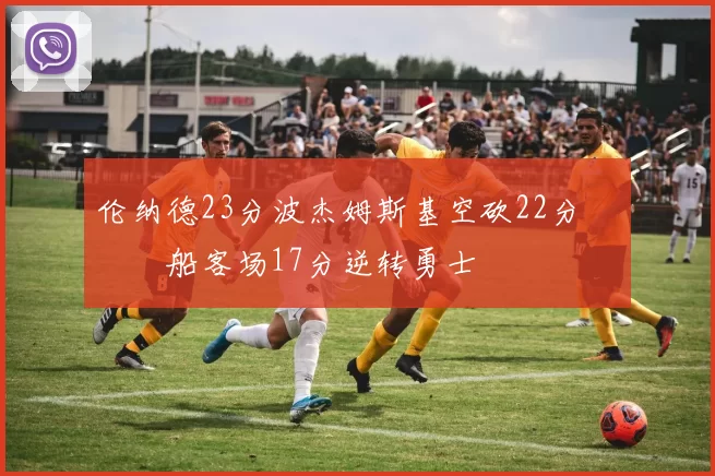 伦纳德23分波杰姆斯基空砍22分 快船客场17分逆转勇士