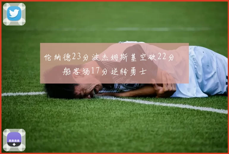 伦纳德23分波杰姆斯基空砍22分 快船客场17分逆转勇士