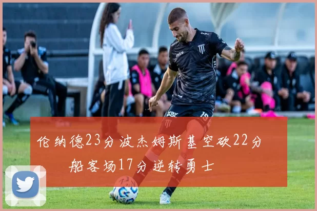 伦纳德23分波杰姆斯基空砍22分 快船客场17分逆转勇士