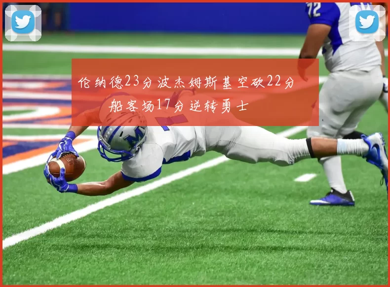 伦纳德23分波杰姆斯基空砍22分 快船客场17分逆转勇士