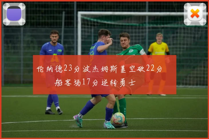 伦纳德23分波杰姆斯基空砍22分 快船客场17分逆转勇士