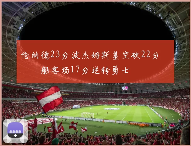 伦纳德23分波杰姆斯基空砍22分 快船客场17分逆转勇士