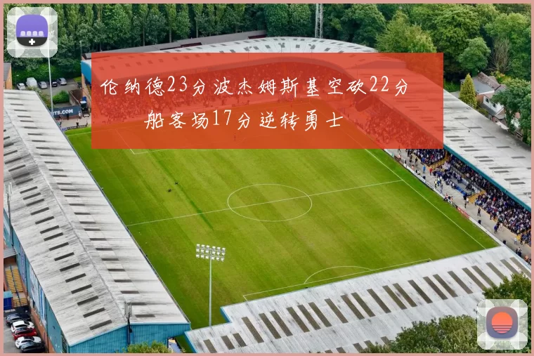 伦纳德23分波杰姆斯基空砍22分 快船客场17分逆转勇士