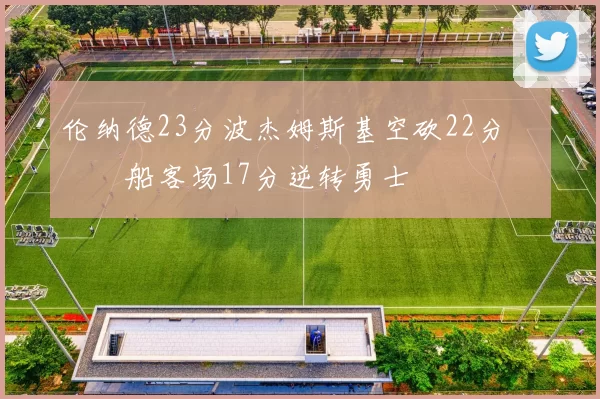 伦纳德23分波杰姆斯基空砍22分 快船客场17分逆转勇士