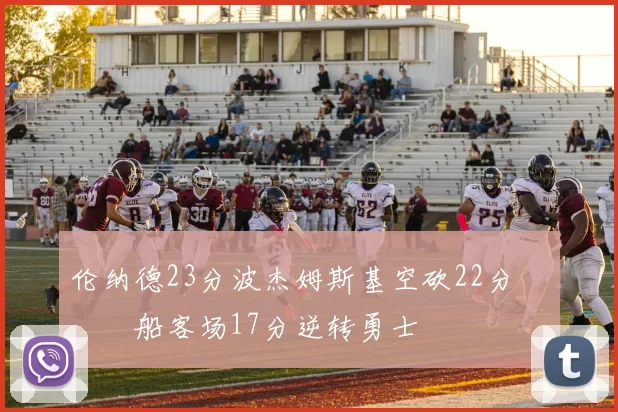 伦纳德23分波杰姆斯基空砍22分 快船客场17分逆转勇士