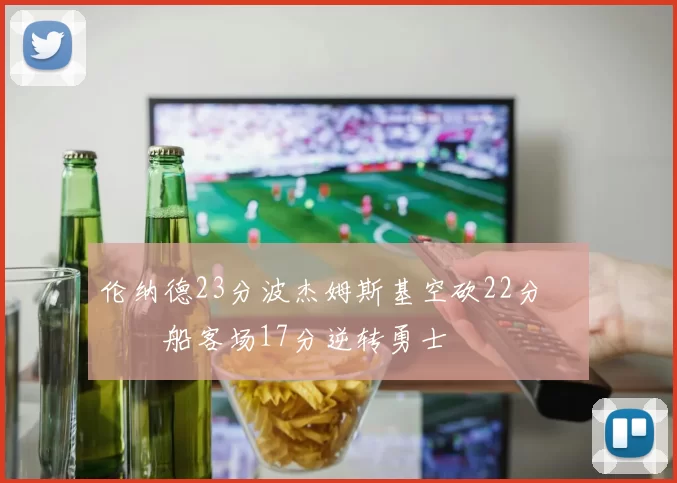 伦纳德23分波杰姆斯基空砍22分 快船客场17分逆转勇士