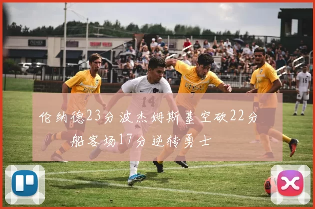 伦纳德23分波杰姆斯基空砍22分 快船客场17分逆转勇士