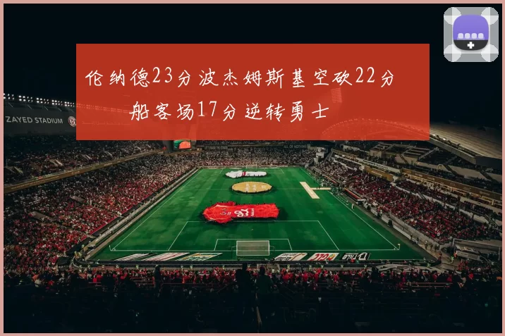 伦纳德23分波杰姆斯基空砍22分 快船客场17分逆转勇士