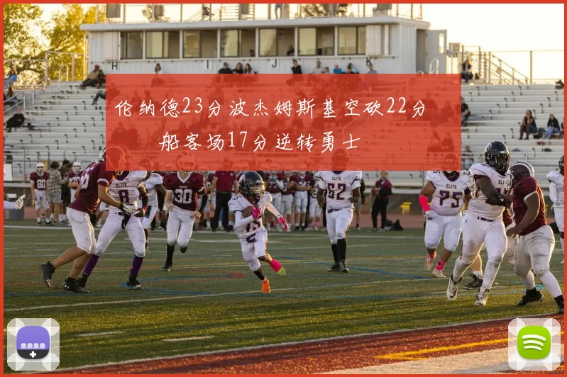 伦纳德23分波杰姆斯基空砍22分 快船客场17分逆转勇士