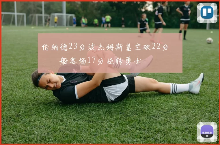 伦纳德23分波杰姆斯基空砍22分 快船客场17分逆转勇士