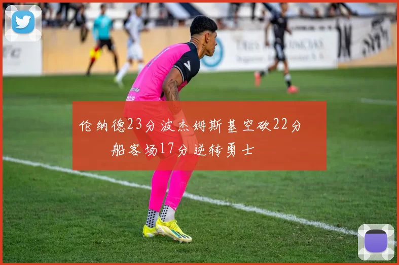 伦纳德23分波杰姆斯基空砍22分 快船客场17分逆转勇士