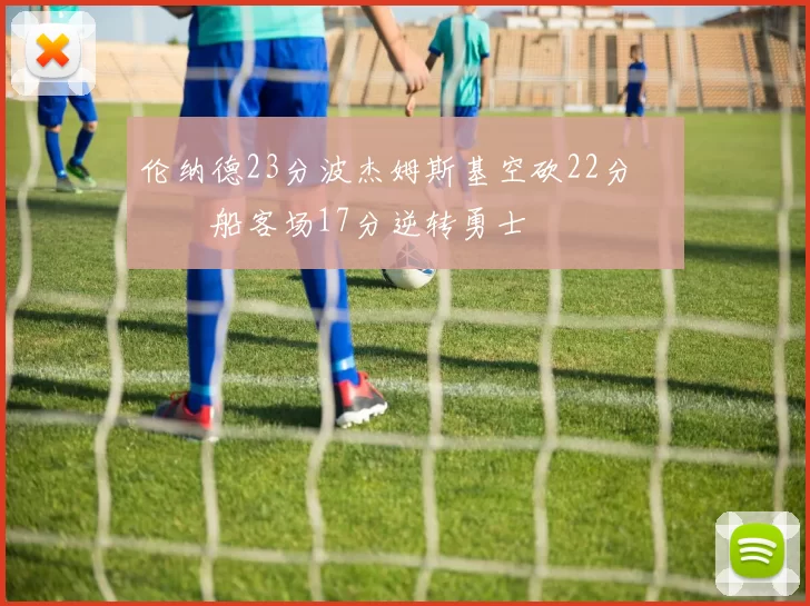 伦纳德23分波杰姆斯基空砍22分 快船客场17分逆转勇士