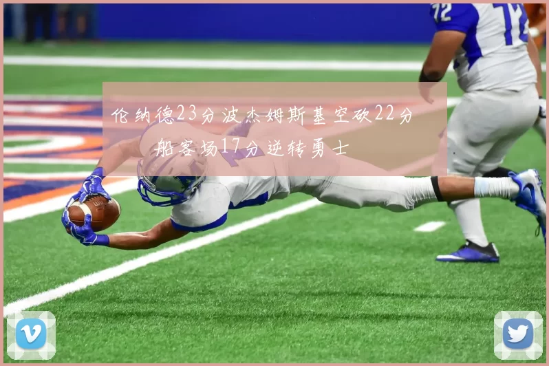 伦纳德23分波杰姆斯基空砍22分 快船客场17分逆转勇士