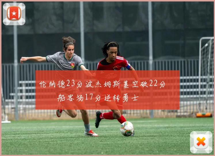 伦纳德23分波杰姆斯基空砍22分 快船客场17分逆转勇士