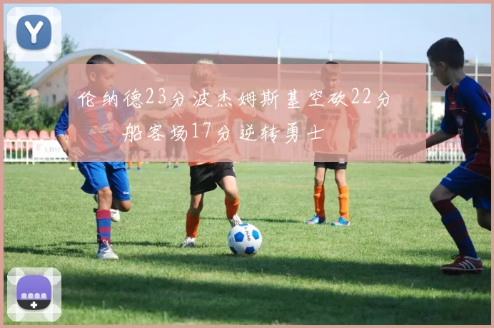 伦纳德23分波杰姆斯基空砍22分 快船客场17分逆转勇士